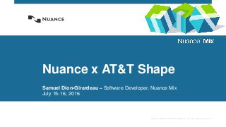 © 2015 Nuance Communications, Inc. All rights reserved.
Nuance x AT&T Shape
Samuel Dion-Girardeau – Software Developer, Nuance Mix
July 15-16, 2016
 