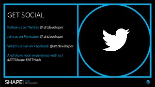 GET SOCIAL
Follow us on Twitter @attdeveloper
Join us on Periscope @attdeveloper
Watch us live on Facebook @attdeveloper
And share your experience with us!
#ATTShape #ATTHack
 