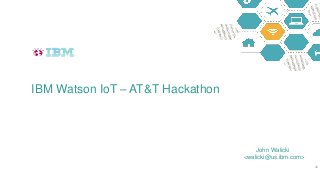 IBM Watson IoT – AT&T Hackathon
40
John Walicki
<walicki@us.ibm.com>
 