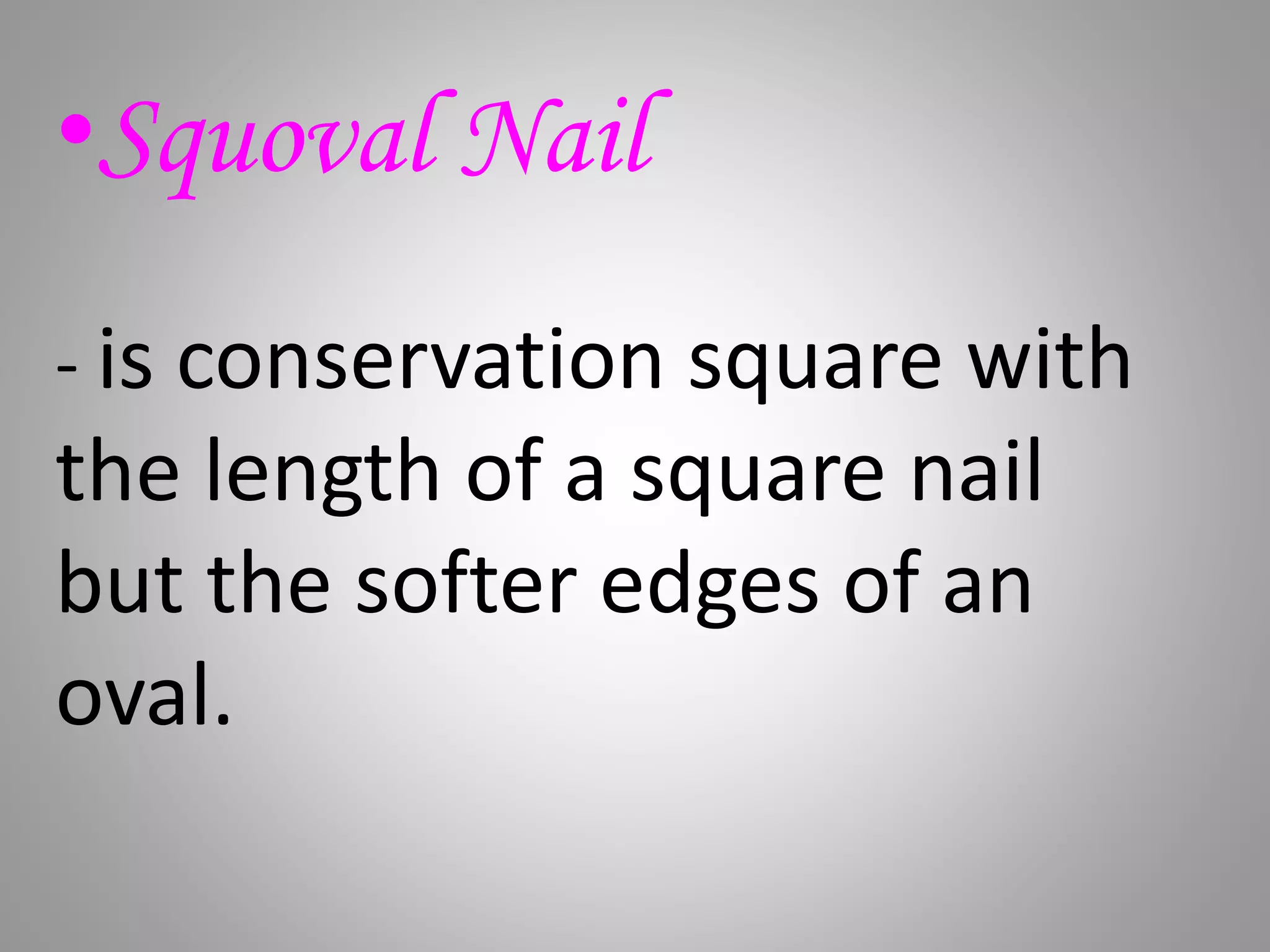 •Squoval Nail
- is conservation square with
the length of a square nail
but the softer edges of an
oval.