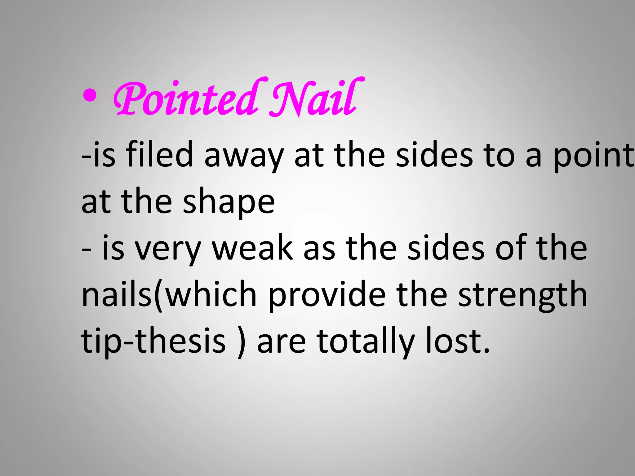 • Pointed Nail
-is filed away at the sides to a point
at the shape
- is very weak as the sides of the
nails(which provide the strength
tip-thesis ) are totally lost.