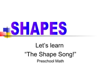 Let’s learn
“The Shape Song!”
Preschool Math
 
