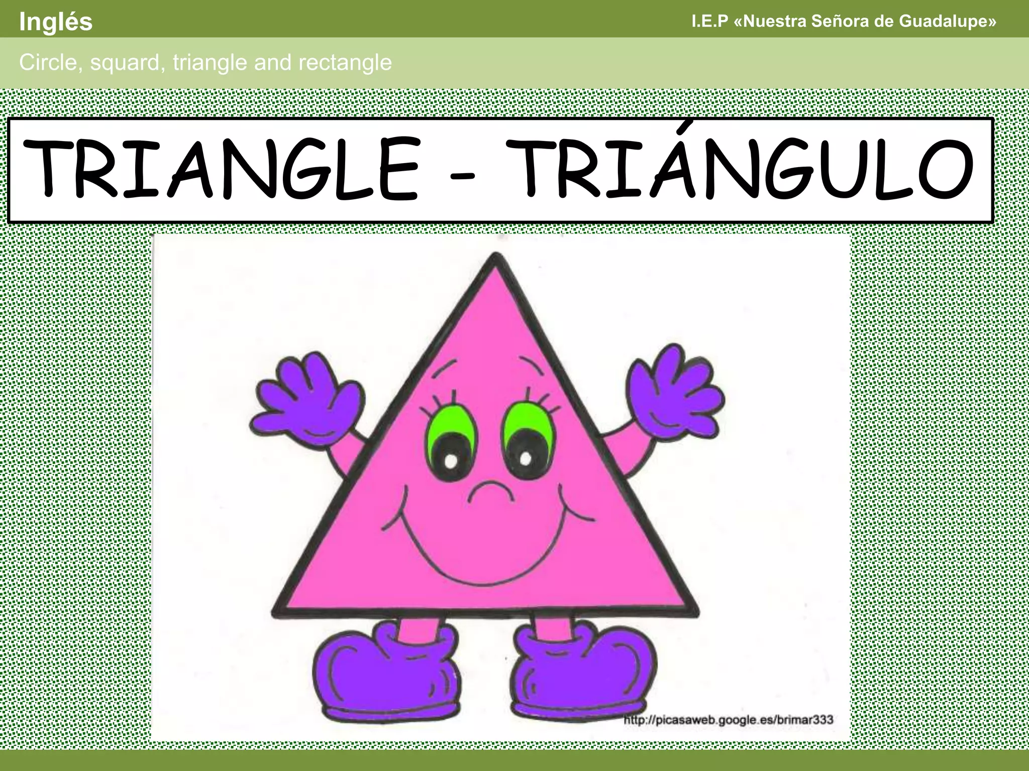 I.E.P «Nuestra Señora de Guadalupe»Inglés
Circle, squard, triangle and rectangle
TRIANGLE - TRIÁNGULO