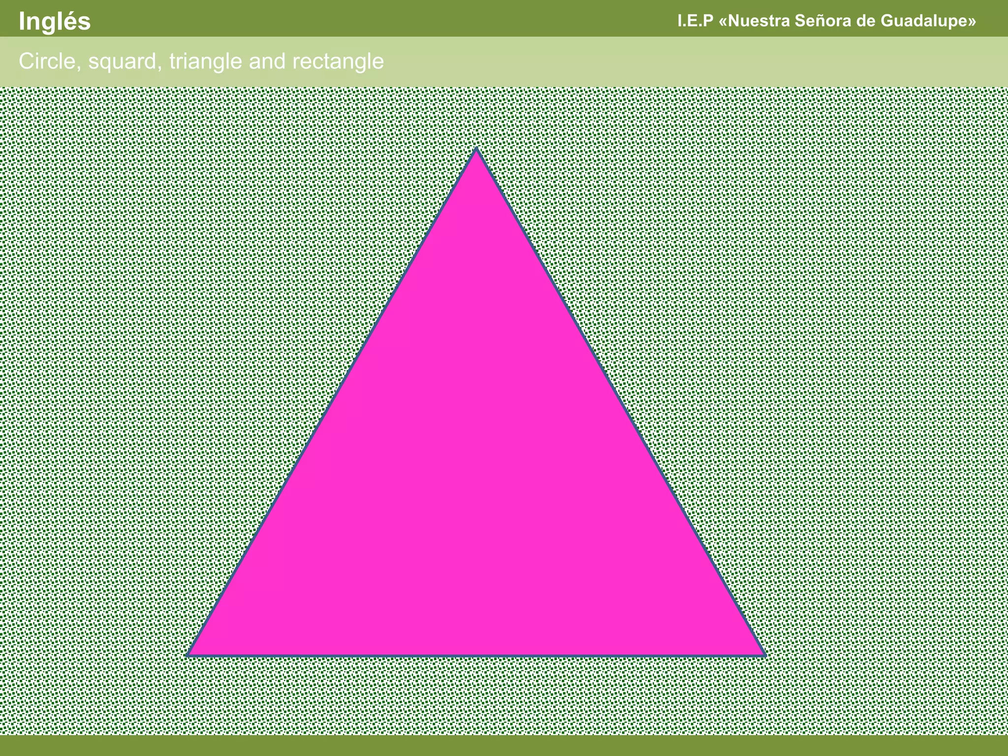I.E.P «Nuestra Señora de Guadalupe»Inglés
Circle, squard, triangle and rectangle