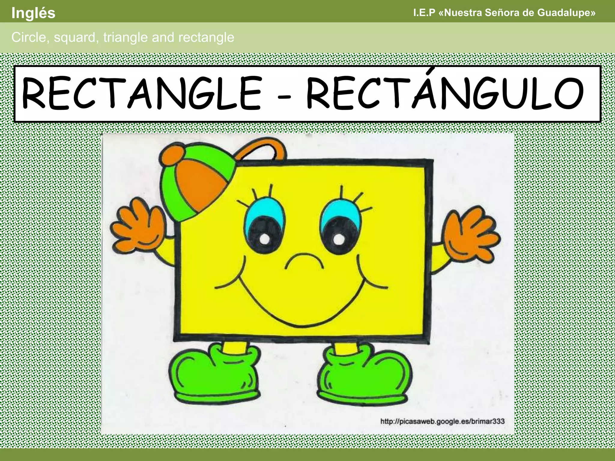 I.E.P «Nuestra Señora de Guadalupe»Inglés
Circle, squard, triangle and rectangle
RECTANGLE - RECTÁNGULO
