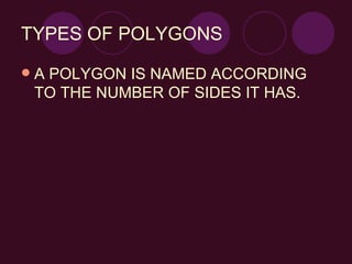TYPES OF POLYGONS A POLYGON IS NAMED ACCORDING TO THE NUMBER OF SIDES IT HAS.