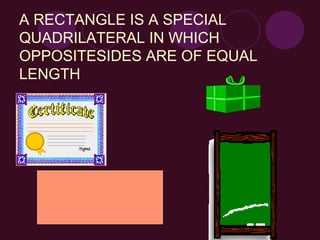 A RECTANGLE IS A SPECIAL QUADRILATERAL IN WHICH OPPOSITESIDES ARE OF EQUAL LENGTH