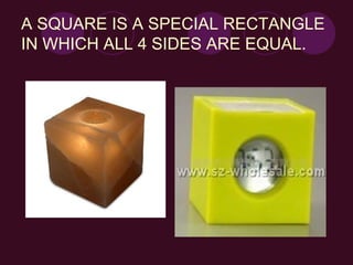 A SQUARE IS A SPECIAL RECTANGLE IN WHICH ALL 4 SIDES ARE EQUAL.