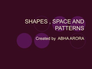 SHAPES , SPACE AND PATTERNS Created by  ABHA ARORA 