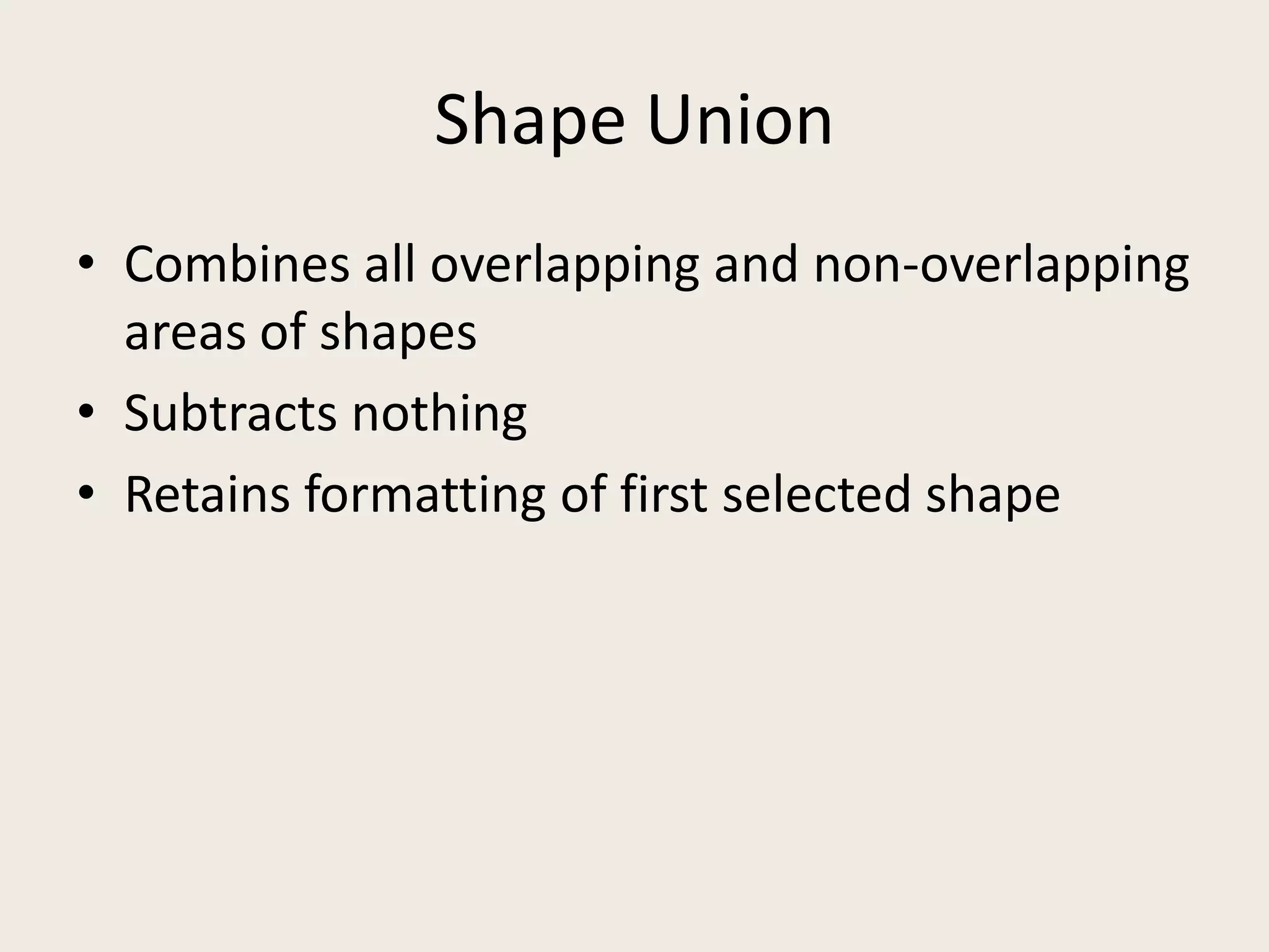 Shape UnionCombines all overlapping and non-overlapping areas of shapesSubtracts nothingRetains formatting of first selected shape