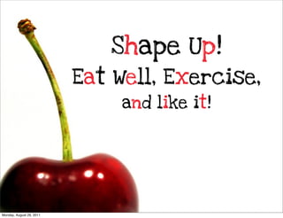 Shape Up!
Eat Well, Exercise,
and like it!

Monday, August 29, 2011

 