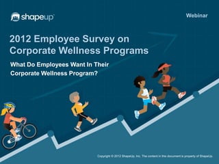 Webinar



2012 Employee Survey on
Corporate Wellness Programs
What Do Employees Want In Their
Corporate Wellness Program?




                           Copyright © 2012 ShapeUp, Inc. The content in this document is property of ShapeUp.
 