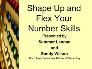 Shape Up and Flex Your Number Skills Presented by  Summer Lannan and  Sandy Wilson Title 1 Math Specialists, Bellwood Elementary 