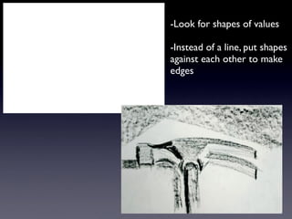 -Look for shapes of values

-Instead of a line, put shapes
against each other to make
edges
 