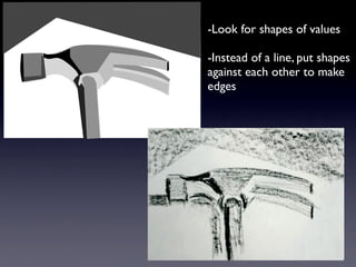 -Look for shapes of values

-Instead of a line, put shapes
against each other to make
edges
 