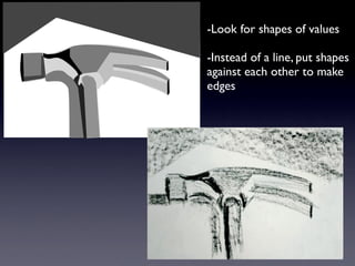 -Look for shapes of values

-Instead of a line, put shapes
against each other to make
edges
 