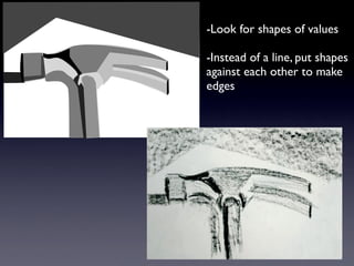 -Look for shapes of values

-Instead of a line, put shapes
against each other to make
edges
 