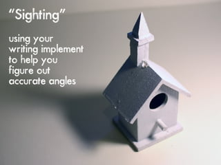“Sighting”
using your
writing implement
to help you
figure out
accurate angles
 
