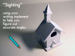 “Sighting”
using your
writing implement
to help you
figure out
accurate angles
 