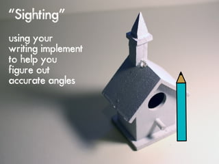 “Sighting”
using your
writing implement
to help you
figure out
accurate angles
 