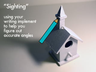 “Sighting”
using your
writing implement
to help you
figure out
accurate angles
 