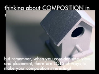 thinking about COMPOSITION in
our drawings




but remember, when you consider size, view,
and placement, there are LOTS of ways to
make your composition interesting!
 