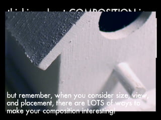 thinking about COMPOSITION in
our drawings




but remember, when you consider size, view,
and placement, there are LOTS of ways to
make your composition interesting!
 