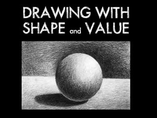 DRAWING WITH
SHAPE and VALUE
 