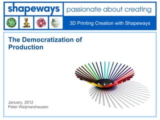 3D Printing Creation with Shapeways


The Democratization of
Production




January, 2012
Peter Weijmarshausen
 