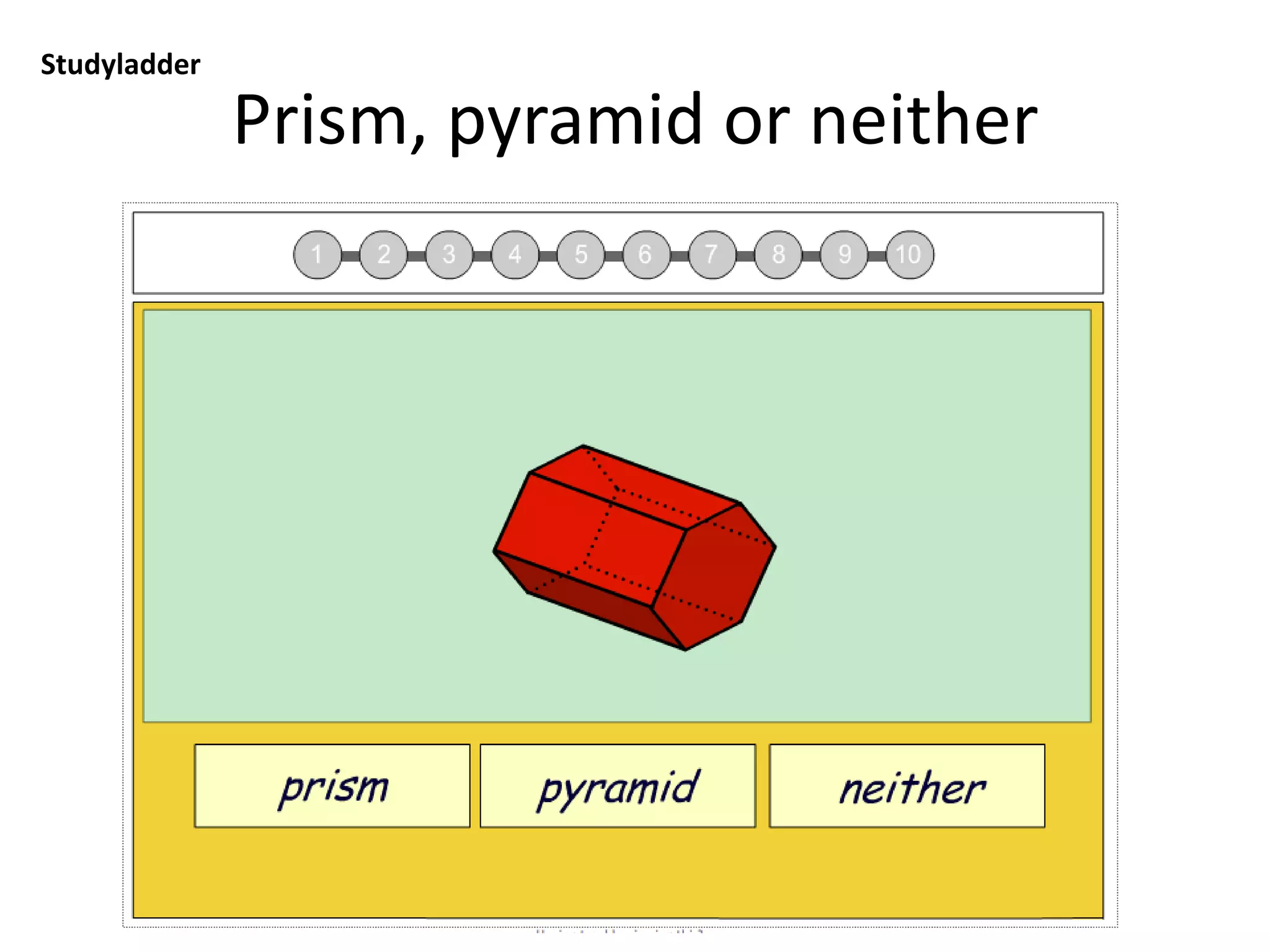 Name 3D objects
Studyladder: you will need to type in teacher user name and password, click on Tasks and
select from tasks)
 