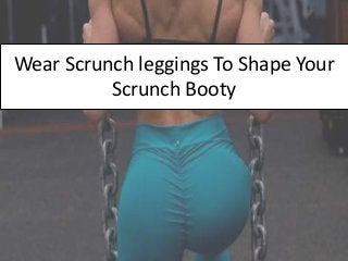 Wear Scrunch leggings To Shape Your
Scrunch Booty
 