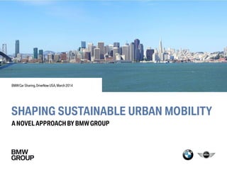 SHAPING SUSTAINABLE URBAN MOBILITY
A NOVELAPPROACH BY BMWGROUP
BMWCar Sharing,DriveNow USA,March 2014
 