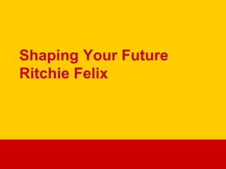 Shaping Your Future
Ritchie Felix
 