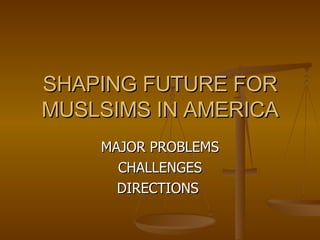SHAPING FUTURE FOR MUSLSIMS IN AMERICA MAJOR PROBLEMS CHALLENGES DIRECTIONS  