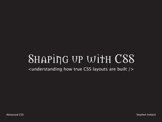 Shaping up with CSS
               <understanding how true CSS layouts are built />




Advanced CSS                                                      Stephen Ireland