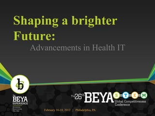 Shaping a brighter
Future:
  Advancements in Health IT




     February 16-18, 2012 | Philadelphia, PA
                                               1
 