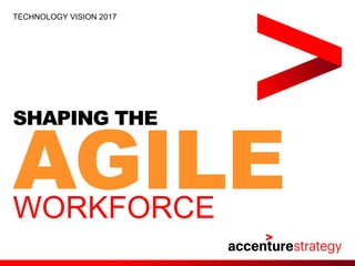 SHAPING THE
AGILEWORKFORCE
TECHNOLOGY VISION 2017
 