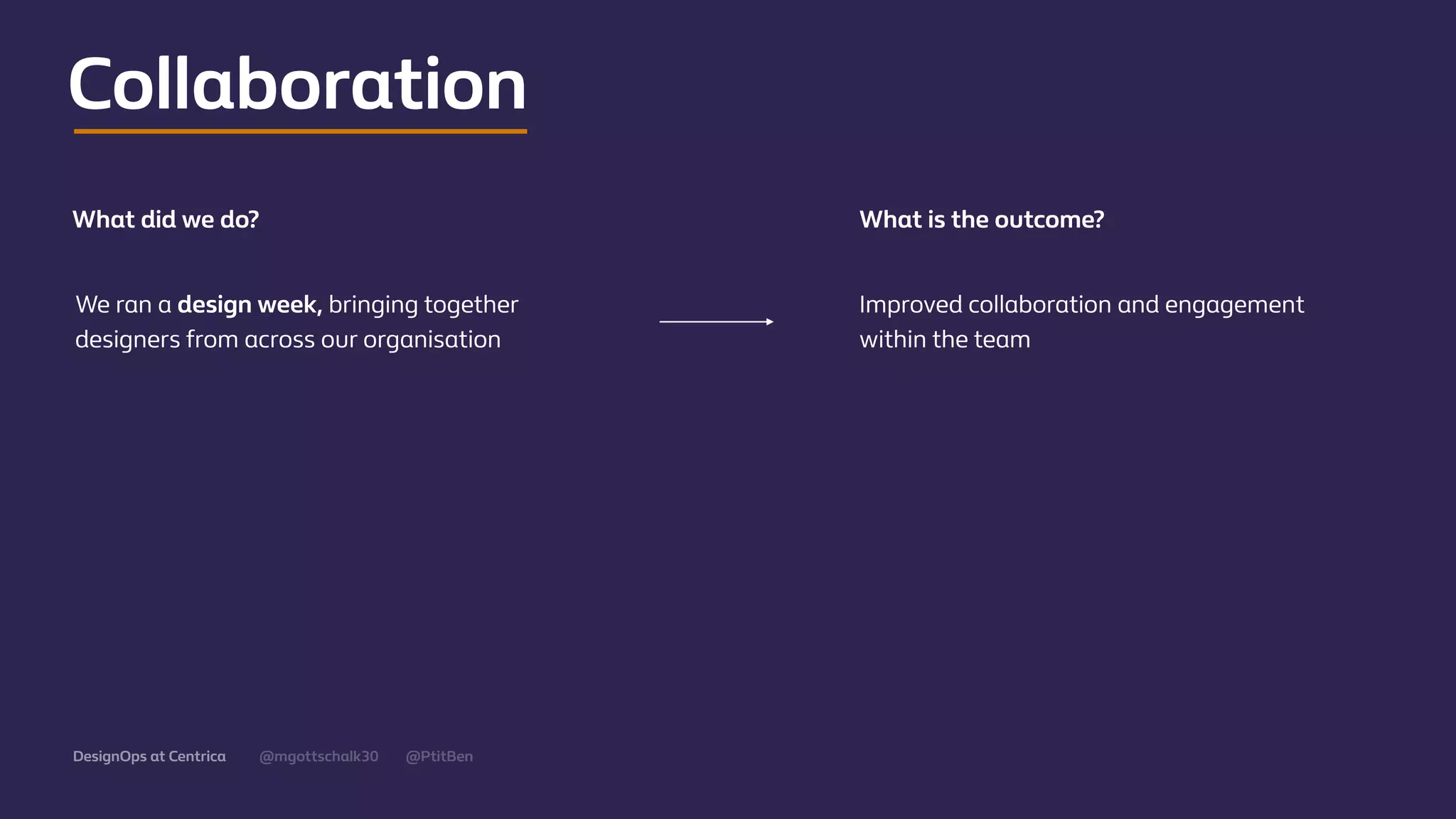 @mgottschalk30 @PtitBenDesignOps at Centrica
What did we do? What is the outcome?
Collaboration
We ran a design week, bringing together
designers from across our organisation
Improved collaboration and engagement
within the team
 