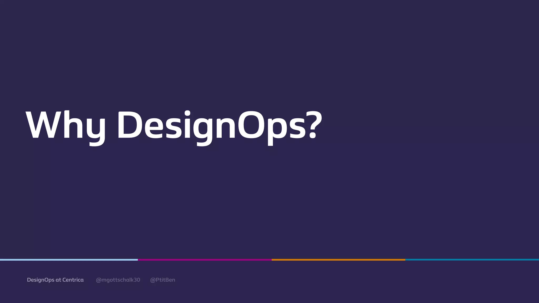 @mgottschalk30 @PtitBenDesignOps at Centrica
Why DesignOps?
 