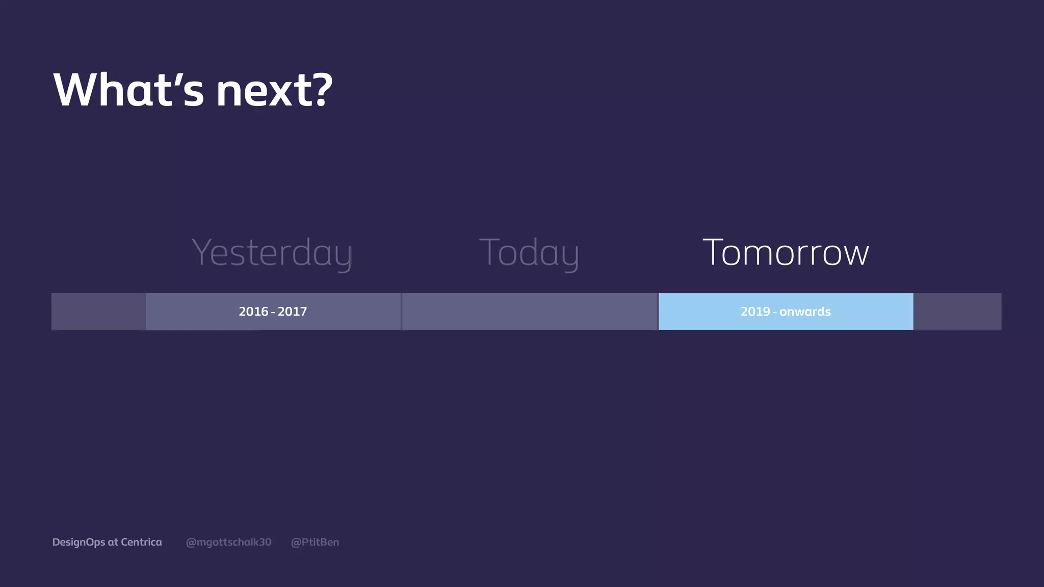 @mgottschalk30 @PtitBenDesignOps at Centrica
Yesterday
What’s next?
Today Tomorrow
2019 - onwards2016 - 2017
 