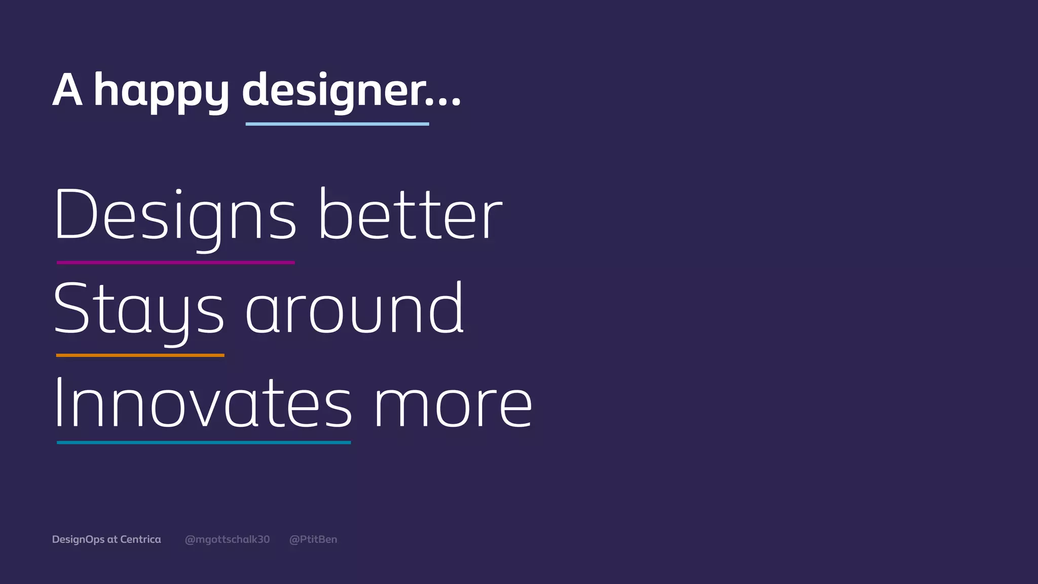 @mgottschalk30 @PtitBenDesignOps at Centrica
Designs better
Stays around
Innovates more
A happy designer…
 