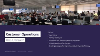 @mgottschalk30 @PtitBenDesignOps at Centrica
• Hiring
• Supervising
• Training employees
• Monitoring and optimising existing processes
• Analysing system eﬀectiveness
• Creating strategies for improving productivity and eﬃciency
Customer Operations
Does it compare?
 