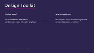 @mgottschalk30 @PtitBenDesignOps at Centrica
Design Toolkit
We created service manuals and
standardised our core deliverable templates
Our designers practises are now aligned and
consistent across the whole team
What did we do? What is the outcome?
 