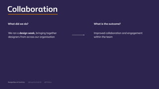 @mgottschalk30 @PtitBenDesignOps at Centrica
What did we do? What is the outcome?
Collaboration
We ran a design week, bringing together
designers from across our organisation
Improved collaboration and engagement
within the team
 