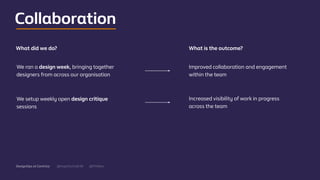 @mgottschalk30 @PtitBenDesignOps at Centrica
We ran a design week, bringing together
designers from across our organisation
Improved collaboration and engagement
within the team
What did we do? What is the outcome?
We setup weekly open design critique
sessions
Increased visibility of work in progress
across the team
Collaboration
 