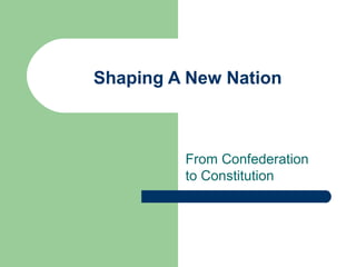 Shaping A New Nation
From Confederation
to Constitution
 