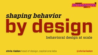 behavioral design at scale
chris risdon head of design, capital one labs @chrisrisdon
by design
shaping behavior
 