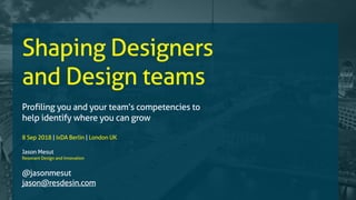 Shaping Designers
and Design teams
Profiling you and your team’s competencies to
help identify where you can grow
8 Sep 2018 | IxDA Berlin | London UK
Jason Mesut
Resonant Design and Innovation
@jasonmesut
jason@resdesin.com
 