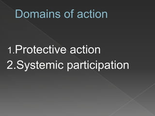 Domains of action
1.Protective action
2.Systemic participation
 