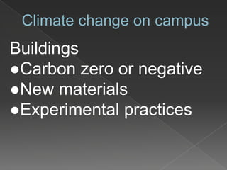 Climate change on campus
Buildings
●Carbon zero or negative
●New materials
●Experimental practices
 